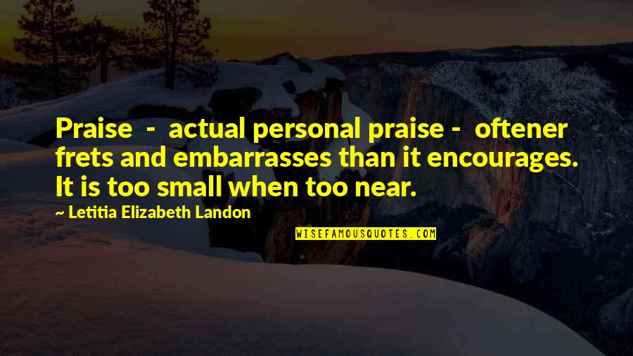 Frets Quotes By Letitia Elizabeth Landon: Praise - actual personal praise - oftener frets