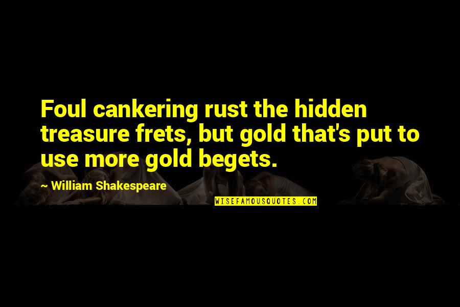 Frets Quotes By William Shakespeare: Foul cankering rust the hidden treasure frets, but
