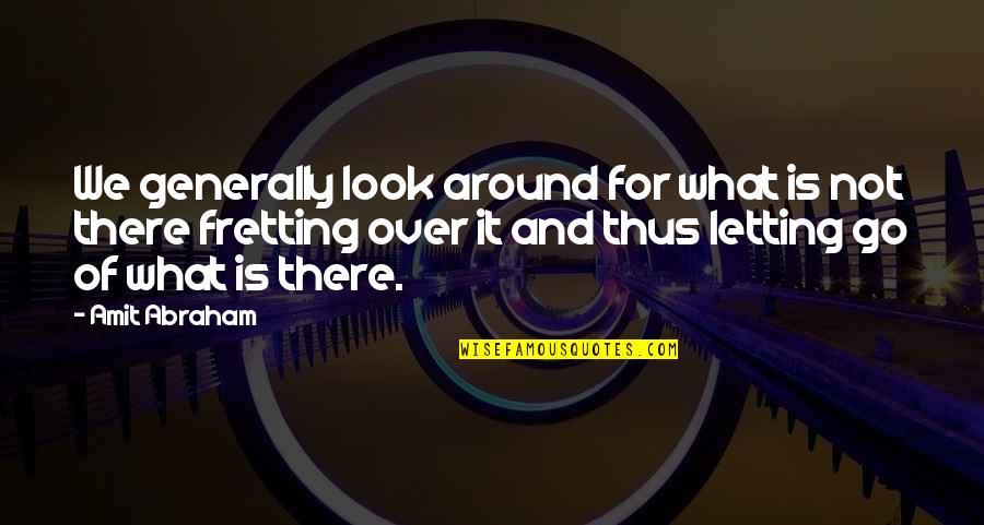 Fretting Quotes By Amit Abraham: We generally look around for what is not Fretting Quotes By Amit Abraham: We generally look around for what is not