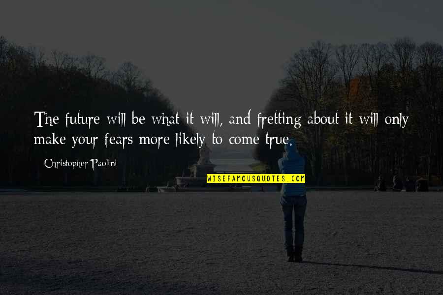 Fretting Quotes By Christopher Paolini: The future will be what it will, and Fretting Quotes By Christopher Paolini: The future will be what it will, and