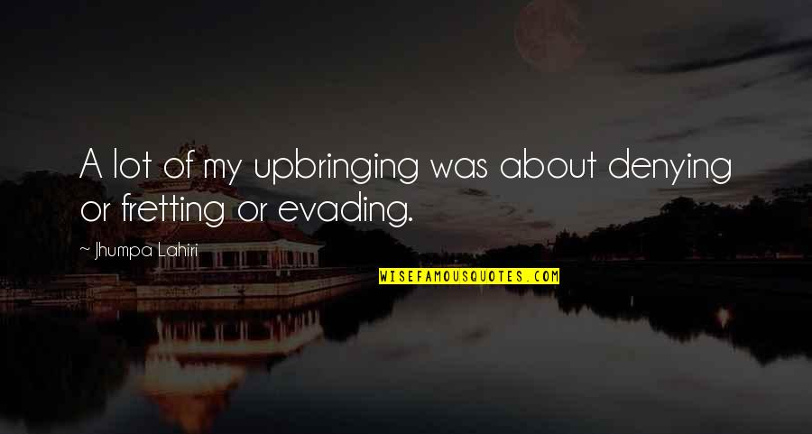 Fretting Quotes By Jhumpa Lahiri: A lot of my upbringing was about denying Fretting Quotes By Jhumpa Lahiri: A lot of my upbringing was about denying