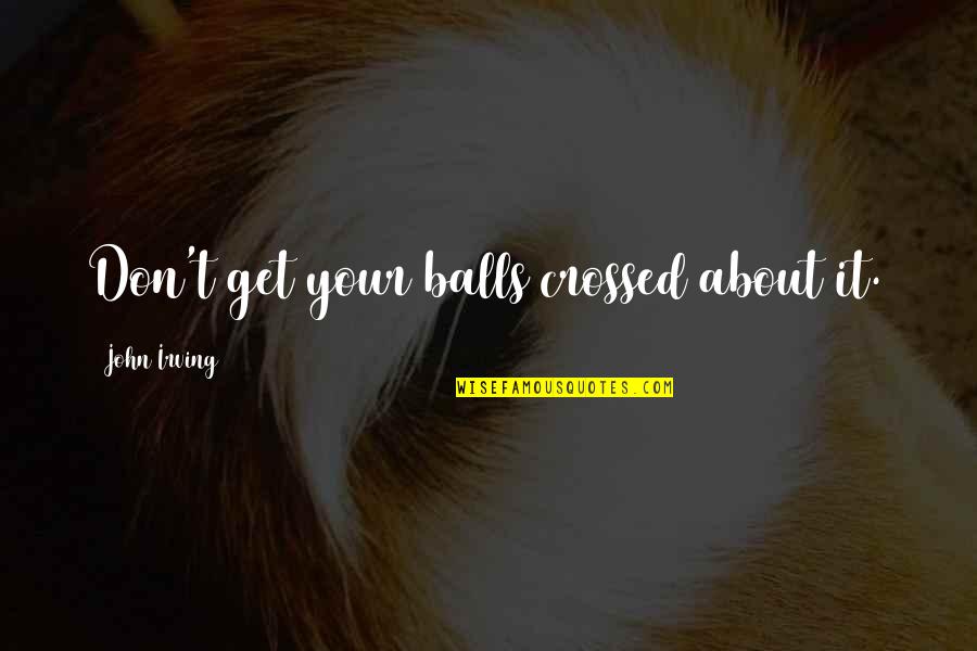 Fretting Quotes By John Irving: Don't get your balls crossed about it. Fretting Quotes By John Irving: Don't get your balls crossed about it.