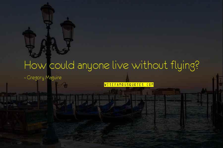 Fretwell Realtor Quotes By Gregory Maguire: How could anyone live without flying? Fretwell Realtor Quotes By Gregory Maguire: How could anyone live without flying?