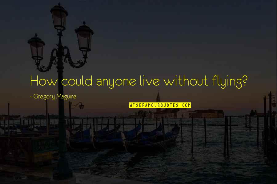 Fretwell Realtor Quotes By Gregory Maguire: How could anyone live without flying?