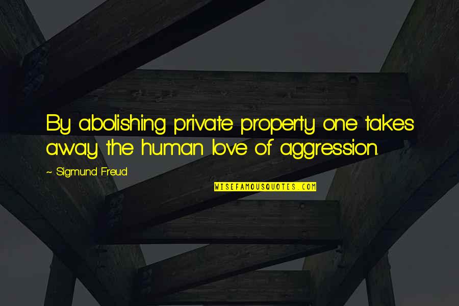 Freud Aggression Quotes By Sigmund Freud: By abolishing private property one takes away the