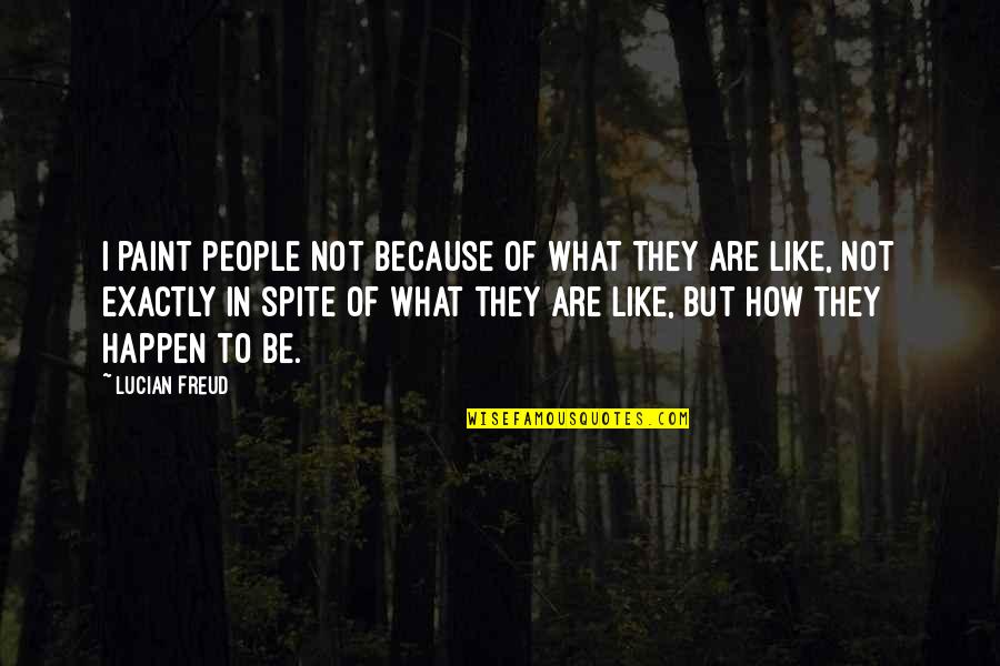 Freud Lucian Quotes By Lucian Freud: I paint people not because of what they