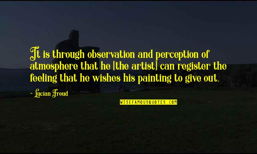 Freud Lucian Quotes By Lucian Freud: It is through observation and perception of atmosphere