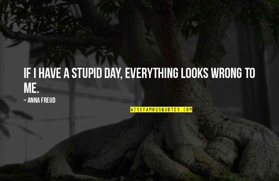 Freud Quotes By Anna Freud: If I have a stupid day, everything looks