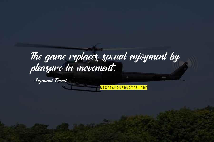 Freud Quotes By Sigmund Freud: The game replaces sexual enjoyment by pleasure in