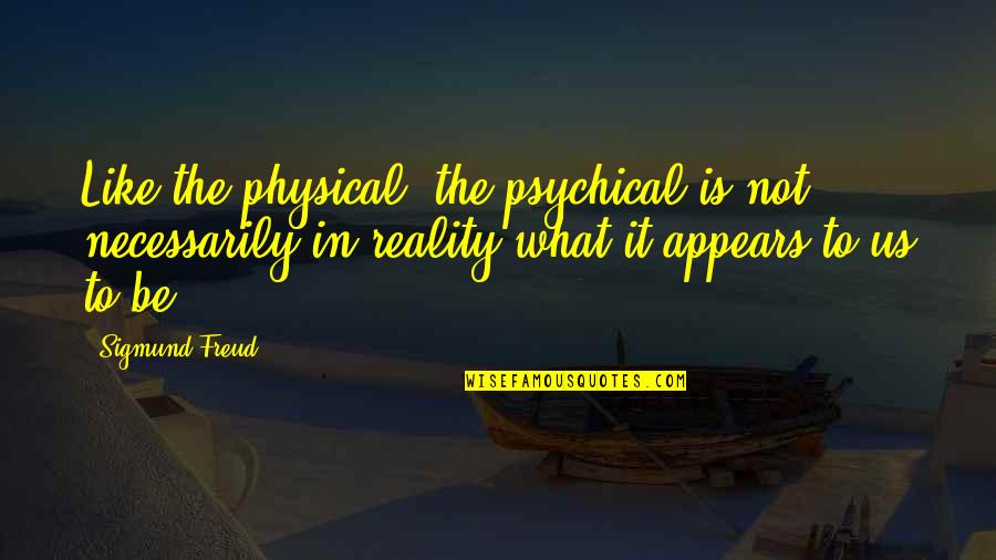Freud Quotes By Sigmund Freud: Like the physical, the psychical is not necessarily