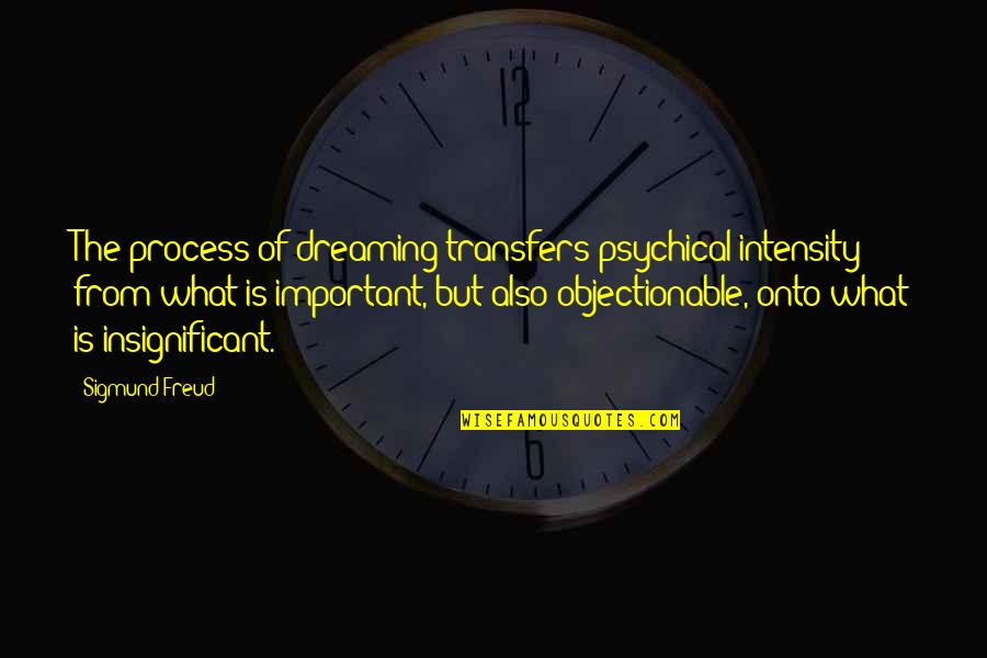 Freud Quotes By Sigmund Freud: The process of dreaming transfers psychical intensity from