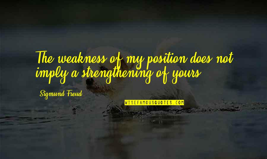 Freud Quotes By Sigmund Freud: The weakness of my position does not imply
