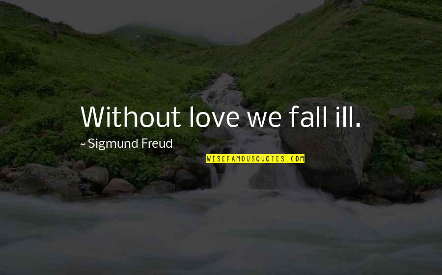 Freud Quotes By Sigmund Freud: Without love we fall ill.