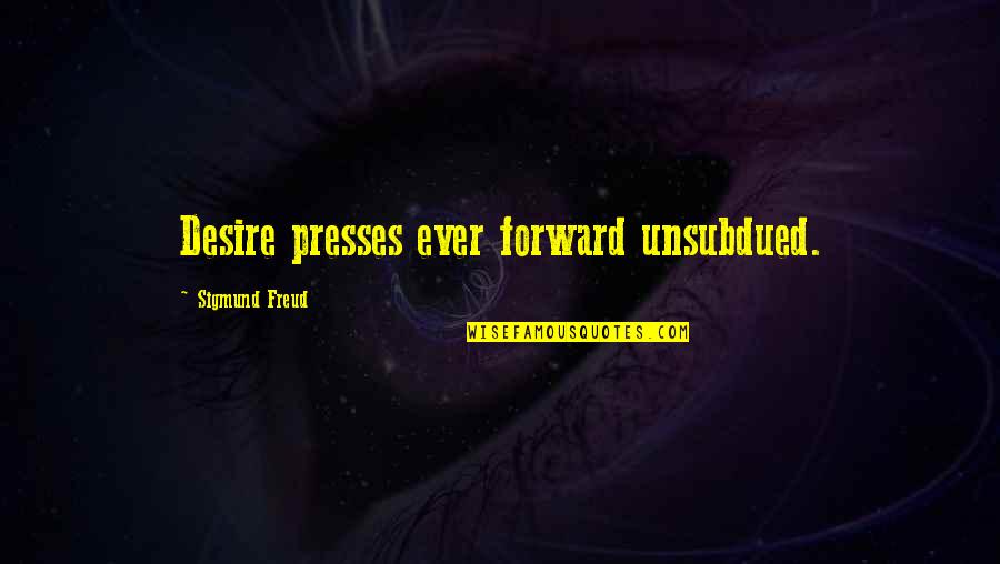 Freud Quotes By Sigmund Freud: Desire presses ever forward unsubdued.