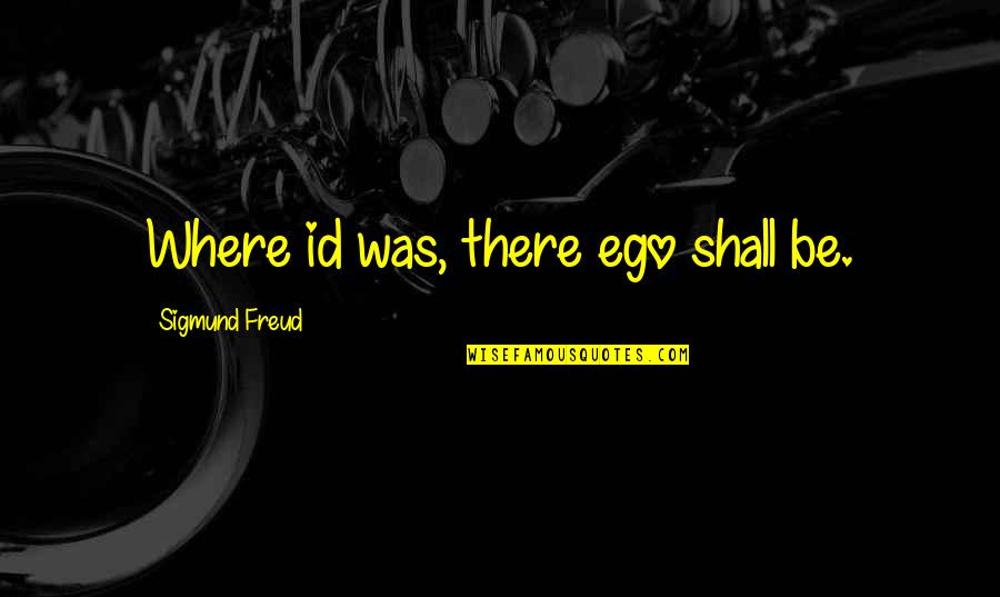 Freud Quotes By Sigmund Freud: Where id was, there ego shall be.