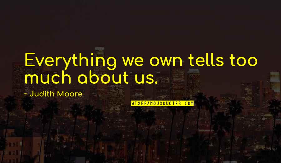 Freudian Quotes By Judith Moore: Everything we own tells too much about us.