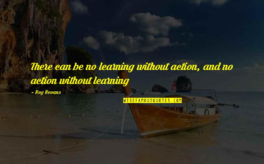 Freudian Quotes By Reg Revans: There can be no learning without action, and