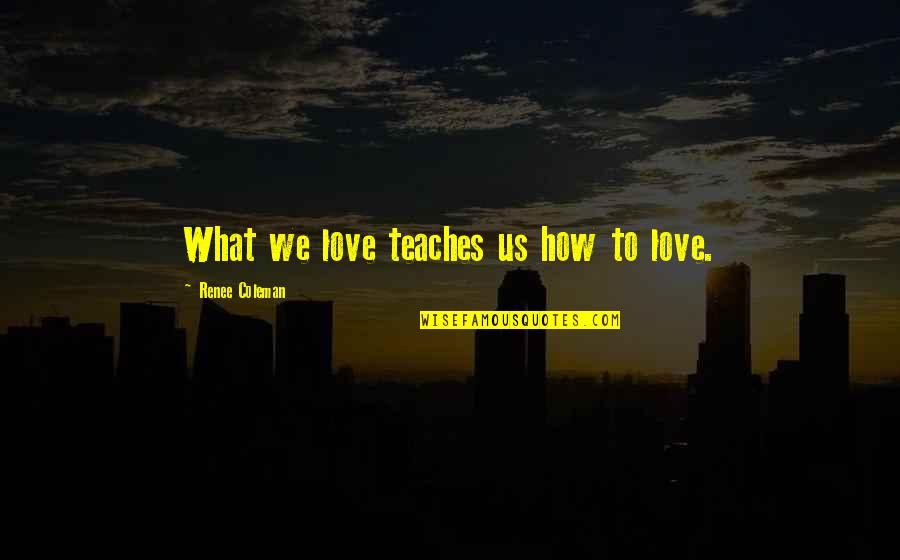 Freudigman Billings Quotes By Renee Coleman: What we love teaches us how to love.
