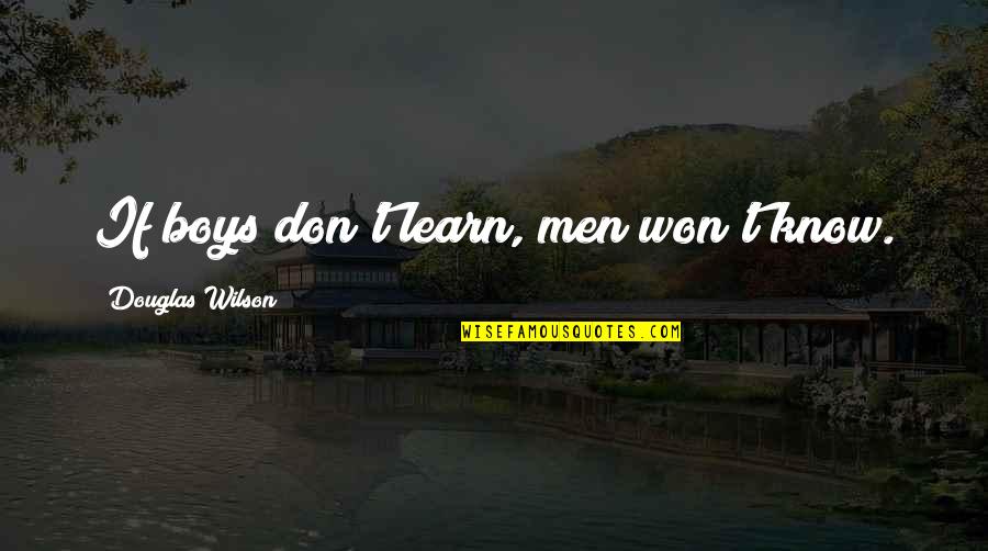 Freudun Hayati Quotes By Douglas Wilson: If boys don't learn, men won't know. Freudun Hayati Quotes By Douglas Wilson: If boys don't learn, men won't know.