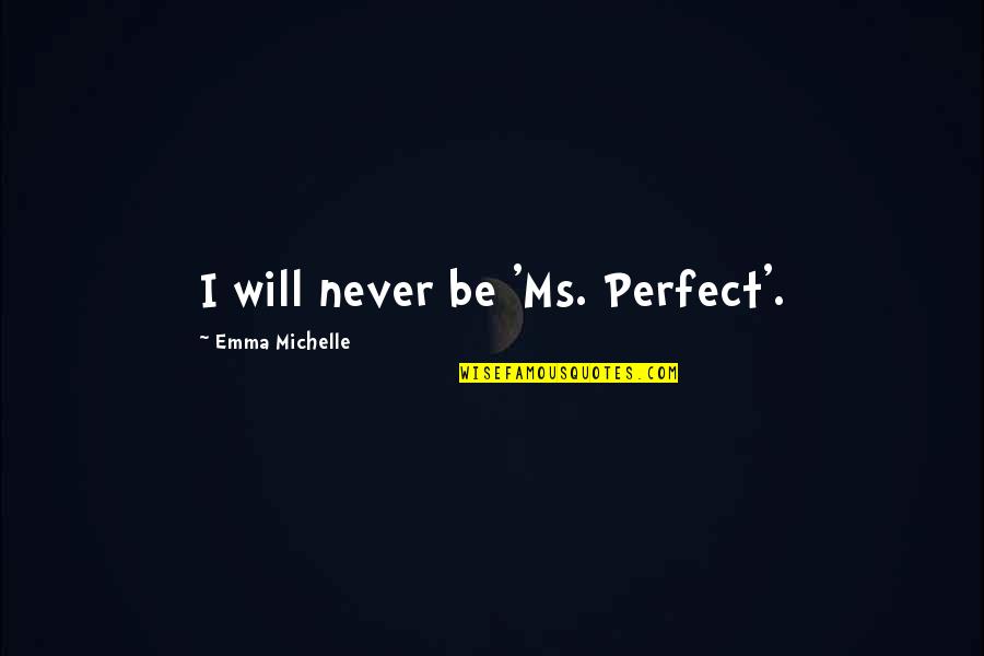 Freundlich Littman Quotes By Emma Michelle: I will never be 'Ms. Perfect'. Freundlich Littman Quotes By Emma Michelle: I will never be 'Ms. Perfect'.