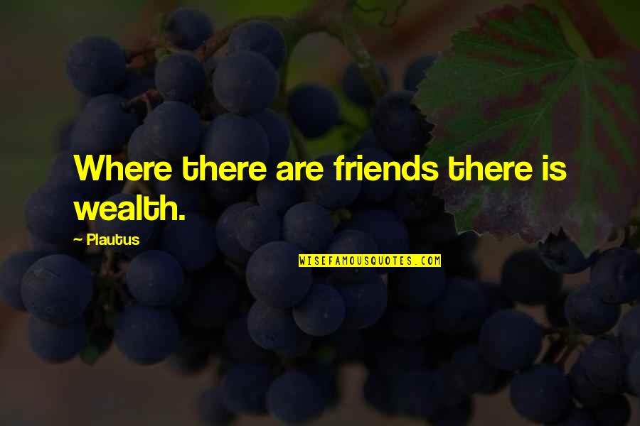 Freundlich Littman Quotes By Plautus: Where there are friends there is wealth. Freundlich Littman Quotes By Plautus: Where there are friends there is wealth.