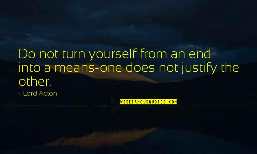 Freutcake Quotes By Lord Acton: Do not turn yourself from an end into