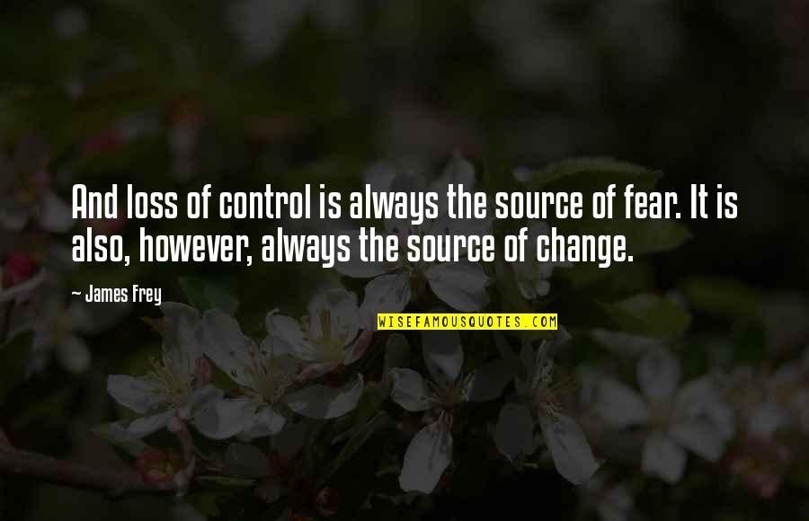 Frey Quotes By James Frey: And loss of control is always the source Frey Quotes By James Frey: And loss of control is always the source