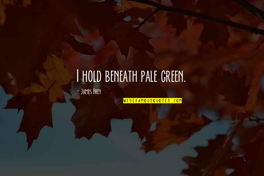 Frey Quotes By James Frey: I hold beneath pale green. Frey Quotes By James Frey: I hold beneath pale green.