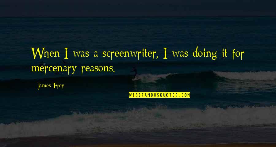 Frey Quotes By James Frey: When I was a screenwriter, I was doing