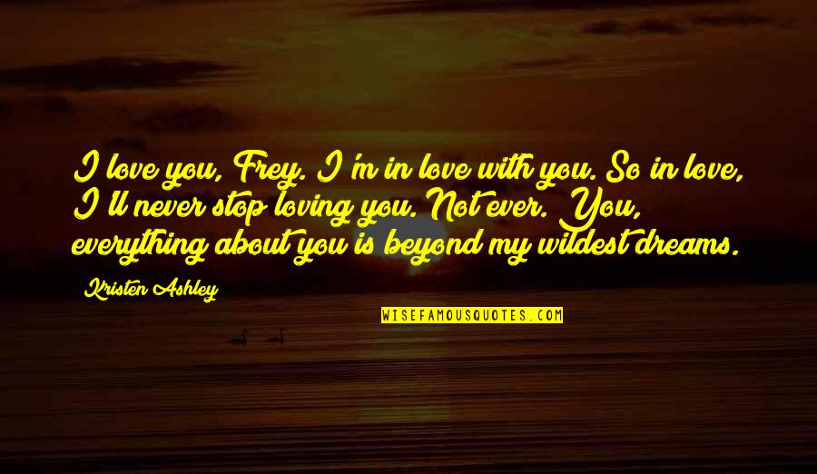 Frey Quotes By Kristen Ashley: I love you, Frey. I'm in love with Frey Quotes By Kristen Ashley: I love you, Frey. I'm in love with