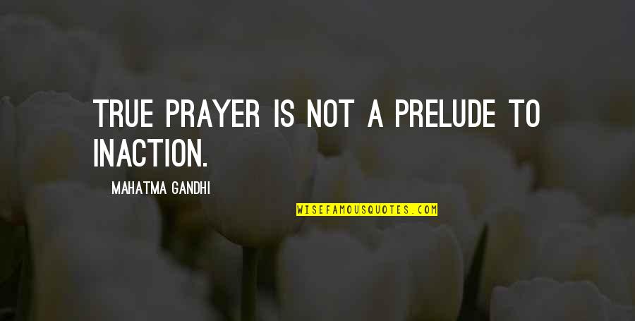 Freya Ffix Quotes By Mahatma Gandhi: True prayer is not a prelude to inaction.