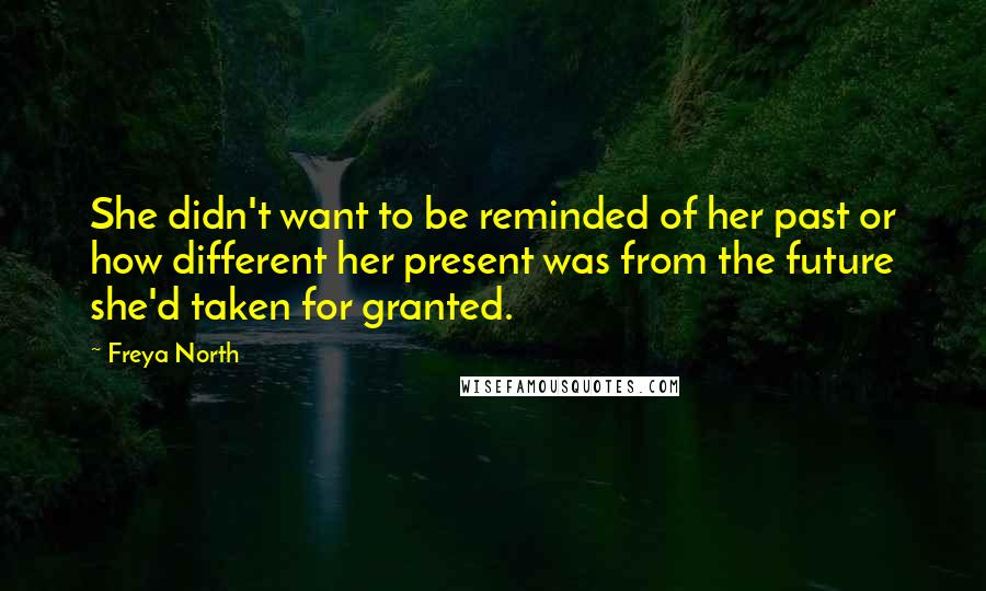 Freya North quotes: She didn't want to be reminded of her past or how different her present was from the future she'd taken for granted.