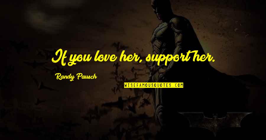 Freya North Quotes By Randy Pausch: If you love her, support her. Freya North Quotes By Randy Pausch: If you love her, support her.