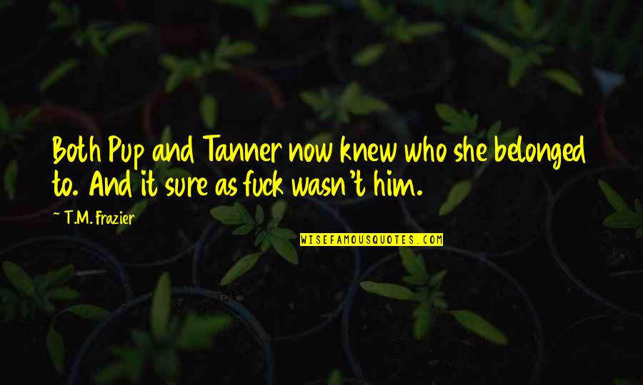 Freya North Quotes By T.M. Frazier: Both Pup and Tanner now knew who she