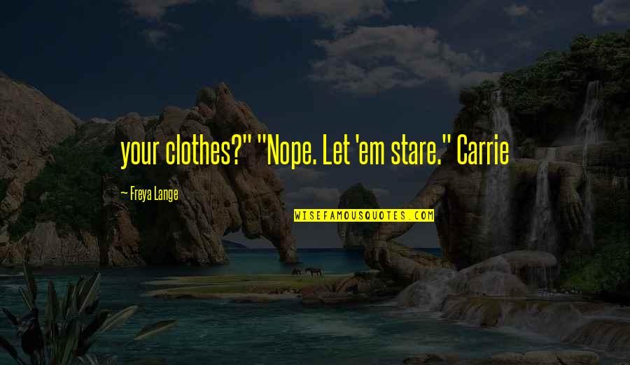 Freya Quotes By Freya Lange: your clothes?" "Nope. Let 'em stare." Carrie