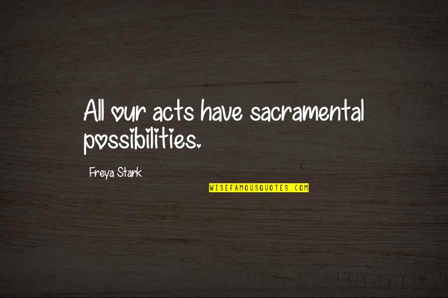 Freya Quotes By Freya Stark: All our acts have sacramental possibilities.