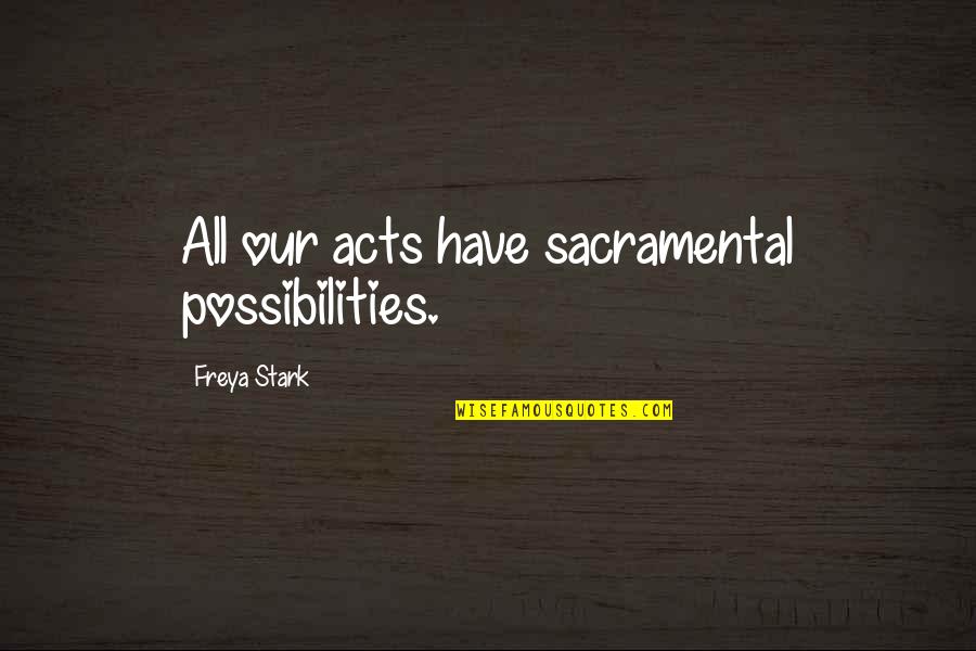 Freya Quotes By Freya Stark: All our acts have sacramental possibilities. Freya Quotes By Freya Stark: All our acts have sacramental possibilities.