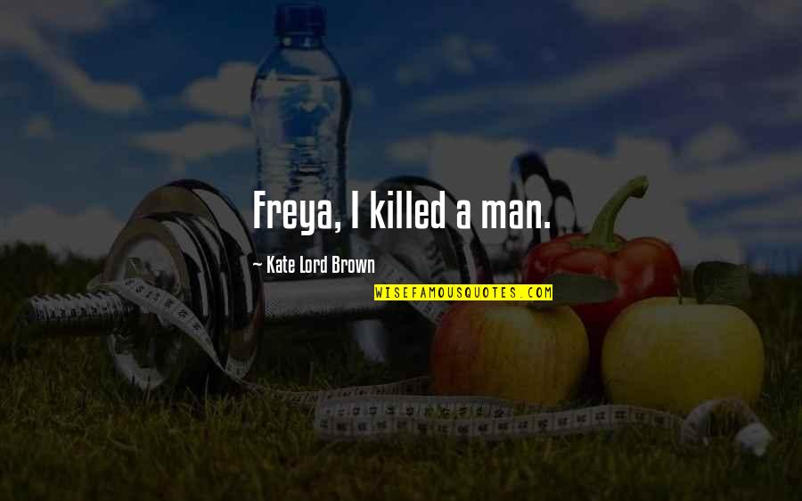 Freya Quotes By Kate Lord Brown: Freya, I killed a man. Freya Quotes By Kate Lord Brown: Freya, I killed a man.