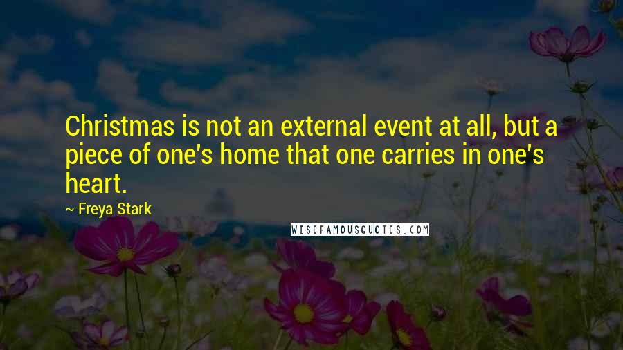 Freya Stark quotes: Christmas is not an external event at all, but a piece of one's home that one carries in one's heart.