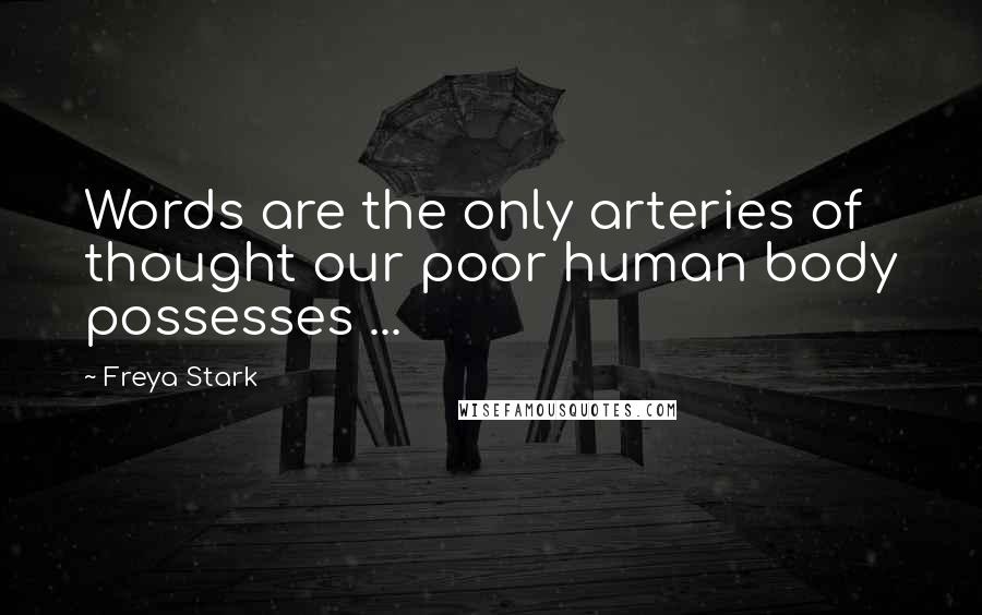 Freya Stark quotes: Words are the only arteries of thought our poor human body possesses ...