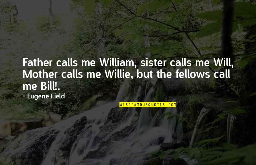 Freycinet Vineyard Quotes By Eugene Field: Father calls me William, sister calls me Will, Freycinet Vineyard Quotes By Eugene Field: Father calls me William, sister calls me Will,