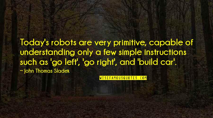 Freyling Shoes Quotes By John Thomas Sladek: Today's robots are very primitive, capable of understanding Freyling Shoes Quotes By John Thomas Sladek: Today's robots are very primitive, capable of understanding