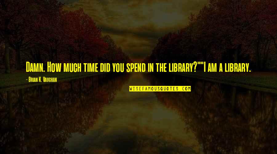 Freylinger Armurier Quotes By Brian K. Vaughan: Damn. How much time did you spend in Freylinger Armurier Quotes By Brian K. Vaughan: Damn. How much time did you spend in