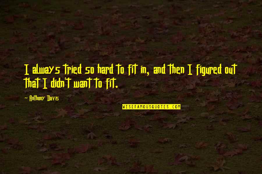 Freyman Manuel Quotes By Anthony Davis: I always tried so hard to fit in,