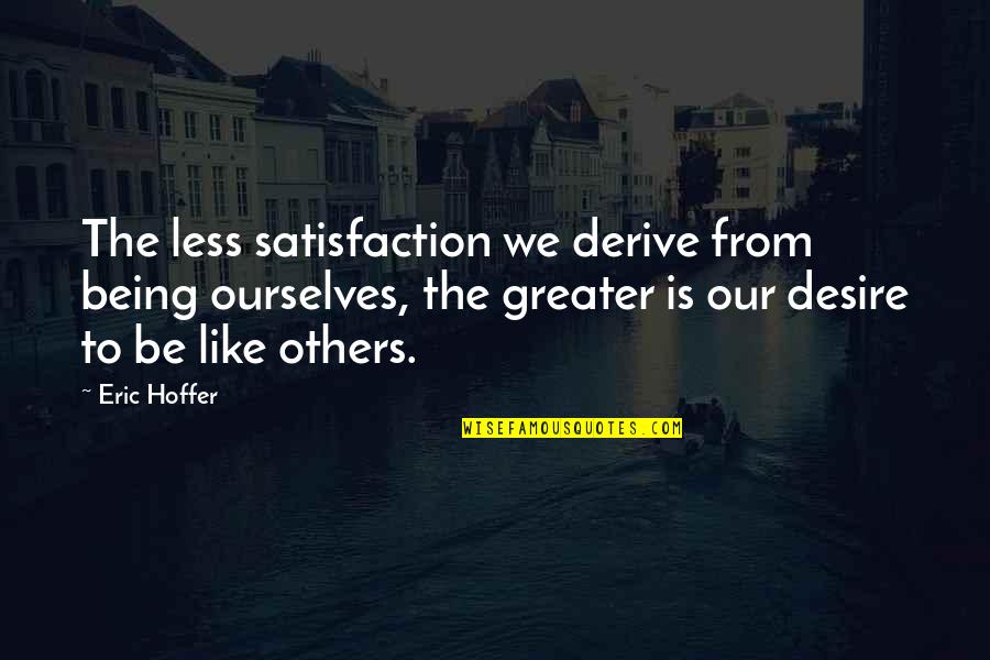 Frgadero Quotes By Eric Hoffer: The less satisfaction we derive from being ourselves,