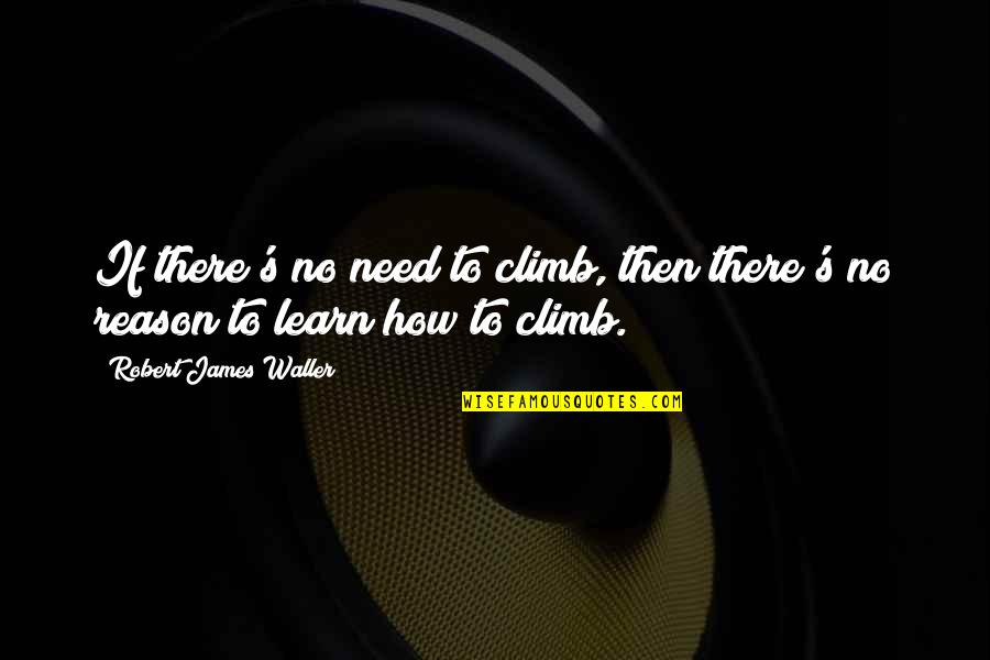 Frherty Quotes By Robert James Waller: If there's no need to climb, then there's Frherty Quotes By Robert James Waller: If there's no need to climb, then there's