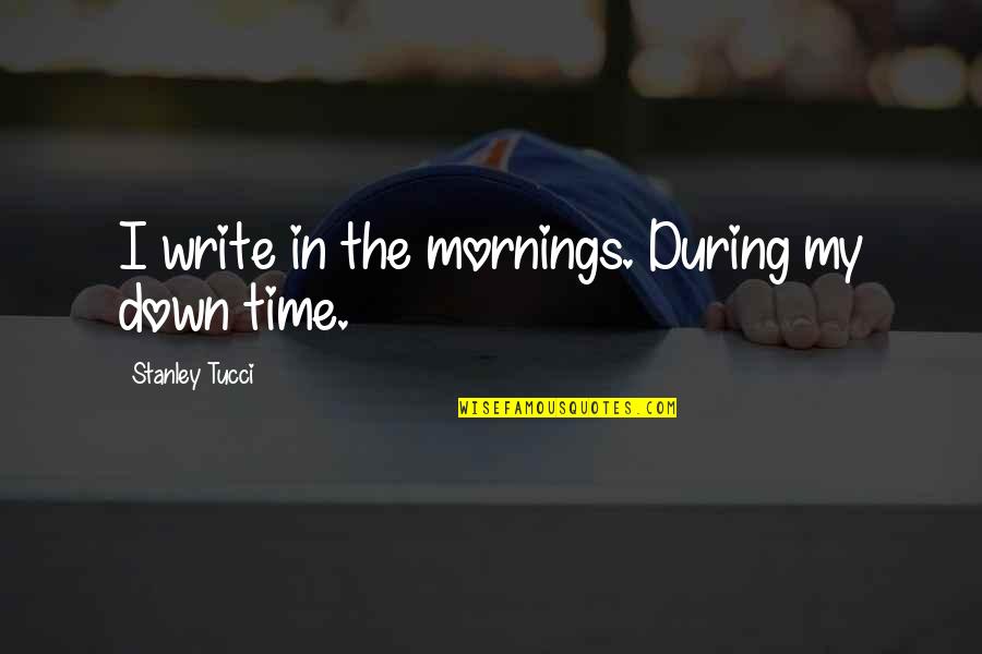 Frhet Quotes By Stanley Tucci: I write in the mornings. During my down Frhet Quotes By Stanley Tucci: I write in the mornings. During my down