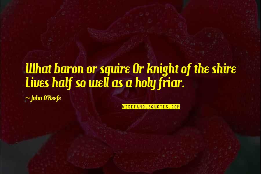 Friar John Quotes By John O'Keefe: What baron or squire Or knight of the