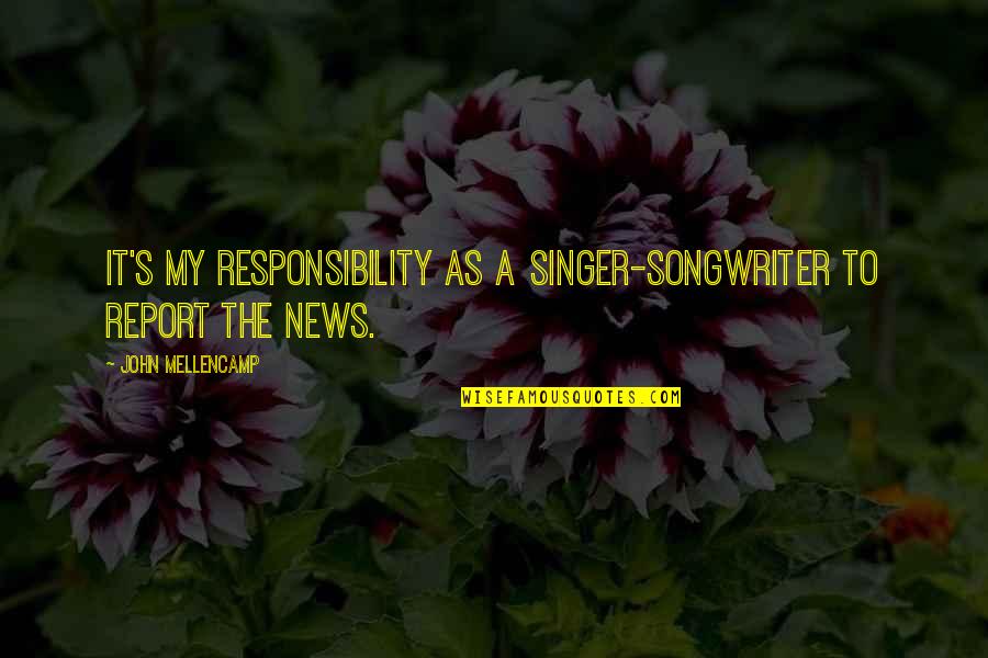 Friar Lawrence Selfish Quotes By John Mellencamp: It's my responsibility as a singer-songwriter to report Friar Lawrence Selfish Quotes By John Mellencamp: It's my responsibility as a singer-songwriter to report