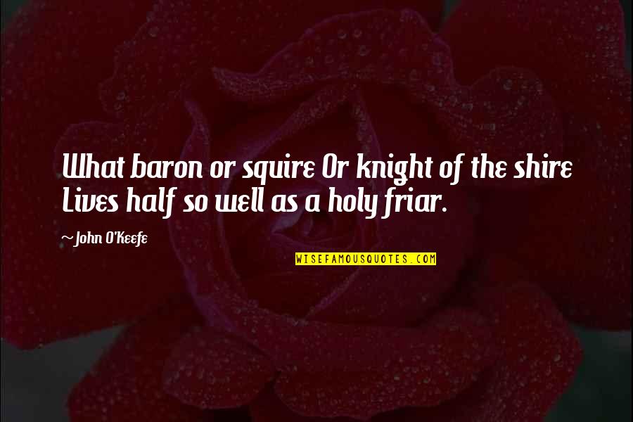 Friar Quotes By John O'Keefe: What baron or squire Or knight of the